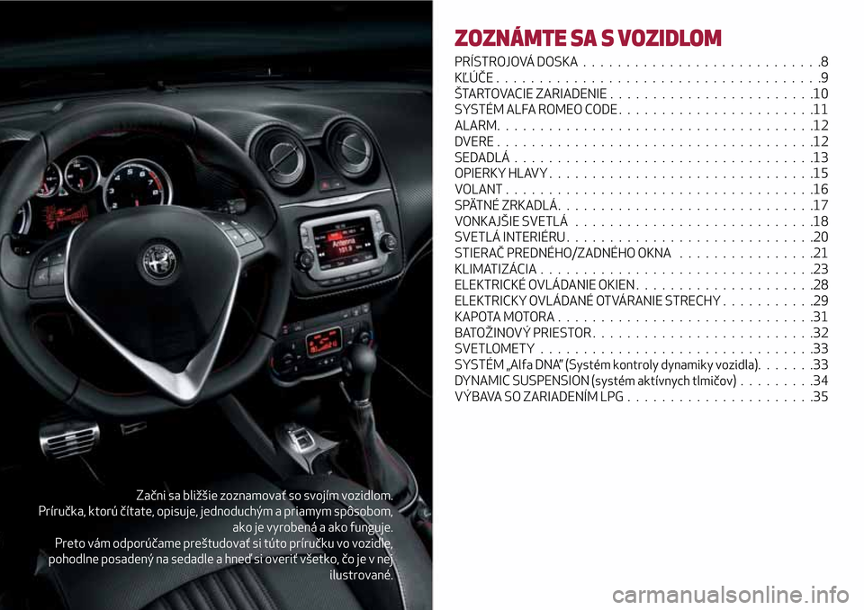 Alfa Romeo MiTo 2017  Užívateľská príručka (in Slovak) Začni sa bližšie zoznamovať so svojím vozidlom.
Príručka, ktorú čítate, opisuje, jednoduchým a priamym spôsobom,
ako je vyrobená a ako funguje.
Preto vám odporúčame preštudovať si t�