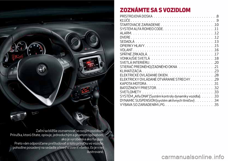 Alfa Romeo MiTo 2017 Užívateľská príručka (in Slovak) Začni sa bližšie zoznamovať so svojím vozidlom.
Príručka, ktorú čítate, opisuje, jednoduchým a priamym spôsobom,
ako je vyrobená a ako funguje.
Preto vám odporúčame preštudovať si t Alfa Romeo MiTo 2017 Užívateľská príručka (in Slovak) Začni sa bližšie zoznamovať so svojím vozidlom.
Príručka, ktorú čítate, opisuje, jednoduchým a priamym spôsobom,
ako je vyrobená a ako funguje.
Preto vám odporúčame preštudovať si t