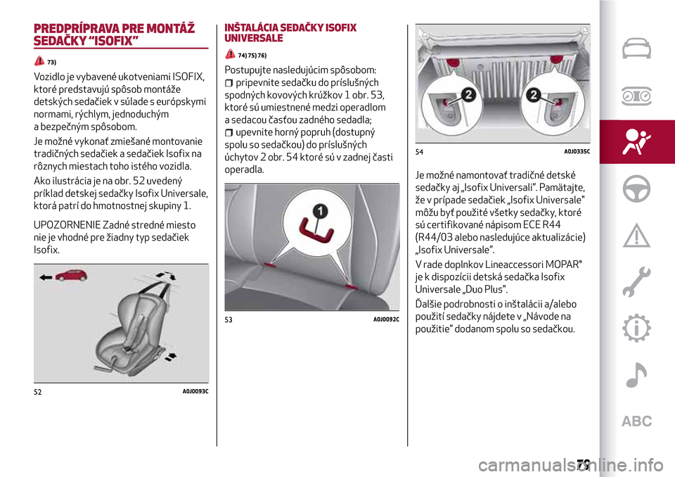 Alfa Romeo MiTo 2017 Užívateľská príručka (in Slovak) PREDPRÍPRAVA PRE MONTÁŽ
SEDAČKY “ISOFIX”
73)
Vozidlo je vybavené ukotveniami ISOFIX,
ktoré predstavujú spôsob montáže
detských sedačiek v súlade s európskymi
normami, rýchlym, jedno Alfa Romeo MiTo 2017 Užívateľská príručka (in Slovak) PREDPRÍPRAVA PRE MONTÁŽ
SEDAČKY “ISOFIX”
73)
Vozidlo je vybavené ukotveniami ISOFIX,
ktoré predstavujú spôsob montáže
detských sedačiek v súlade s európskymi
normami, rýchlym, jedno