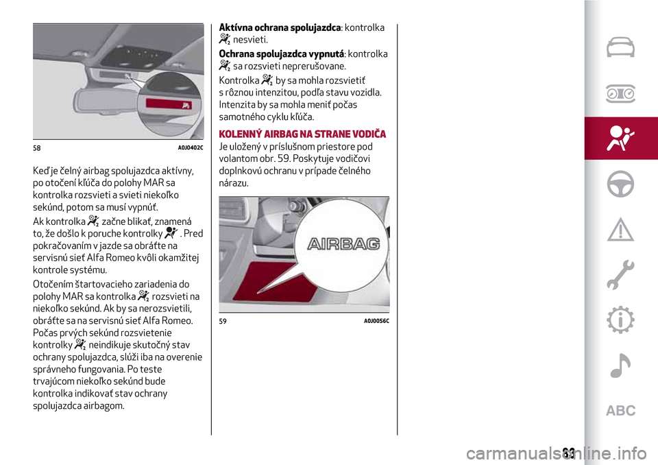 Alfa Romeo MiTo 2017 Užívateľská príručka (in Slovak) Keď je čelný airbag spolujazdca aktívny,
po otočení kľúča do polohy MAR sa
kontrolka rozsvieti a svieti niekoľko
sekúnd, potom sa musí vypnúť.
Ak kontrolka
začne blikať, znamená
to, Alfa Romeo MiTo 2017 Užívateľská príručka (in Slovak) Keď je čelný airbag spolujazdca aktívny,
po otočení kľúča do polohy MAR sa
kontrolka rozsvieti a svieti niekoľko
sekúnd, potom sa musí vypnúť.
Ak kontrolka
začne blikať, znamená
to,