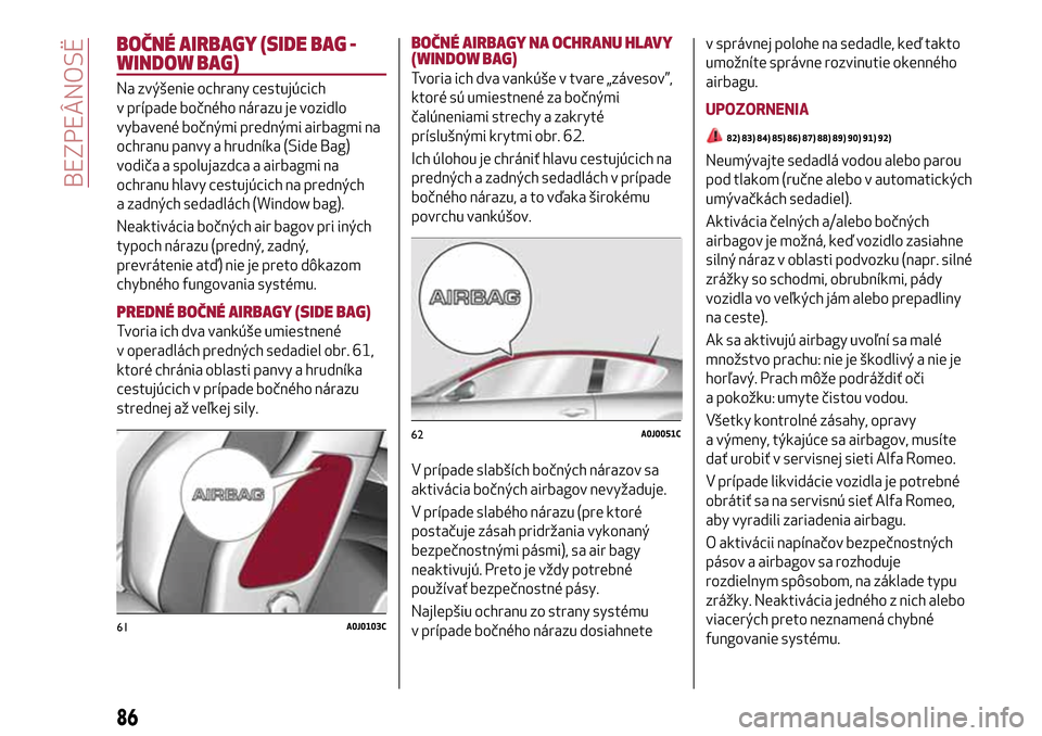 Alfa Romeo MiTo 2017  Užívateľská príručka (in Slovak) BOČNÉ AIRBAGY (SIDE BAG -
WINDOW BAG)
Na zvýšenie ochrany cestujúcich
v prípade bočného nárazu je vozidlo
vybavené bočnými prednými airbagmi na
ochranu panvy a hrudníka (Side Bag)
vodič