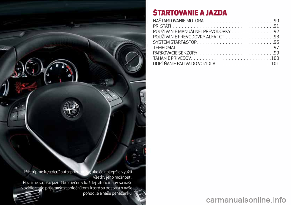 Alfa Romeo MiTo 2017 Užívateľská príručka (in Slovak) Pristúpme k „srdcu" auta: pozrime sa, ako čo najlepšie využiť
všetky jeho možnosti.
Pozrime sa, ako jazdiť bezpečne v každej situácii, aby sa naše
vozidlo stalo príjemným spoločníkom Alfa Romeo MiTo 2017 Užívateľská príručka (in Slovak) Pristúpme k „srdcu" auta: pozrime sa, ako čo najlepšie využiť
všetky jeho možnosti.
Pozrime sa, ako jazdiť bezpečne v každej situácii, aby sa naše
vozidlo stalo príjemným spoločníkom