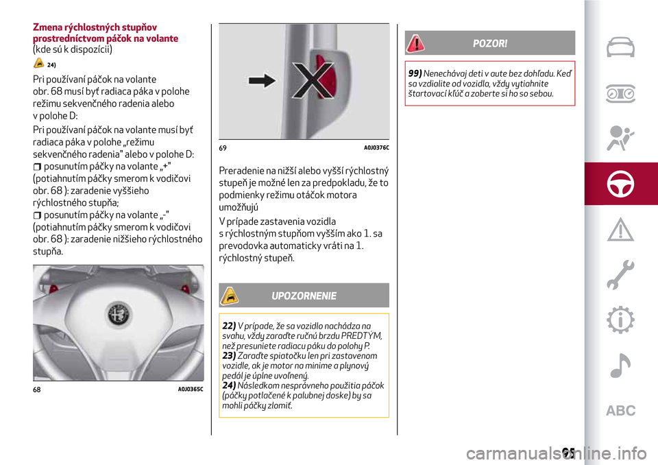 Alfa Romeo MiTo 2017 Užívateľská príručka (in Slovak) Zmena rýchlostných stupňov
prostredníctvom páčok na volante
(kde sú k dispozícii)
24)
Pri používaní páčok na volante
obr. 68 musí byť radiaca páka v polohe
režimu sekvenčného radeni Alfa Romeo MiTo 2017 Užívateľská príručka (in Slovak) Zmena rýchlostných stupňov
prostredníctvom páčok na volante
(kde sú k dispozícii)
24)
Pri používaní páčok na volante
obr. 68 musí byť radiaca páka v polohe
režimu sekvenčného radeni