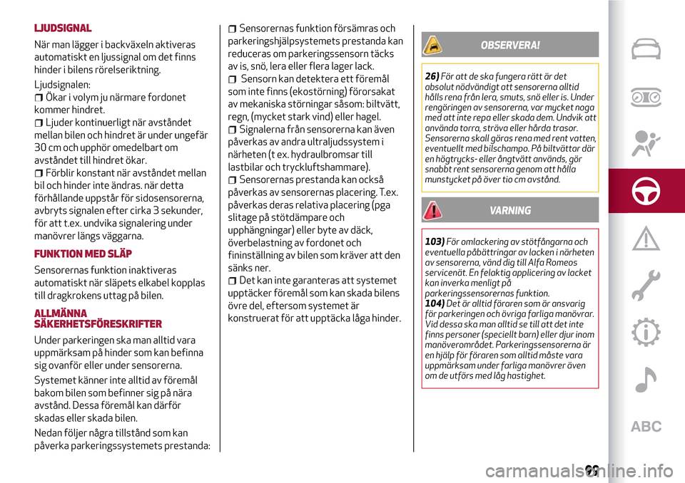 Alfa Romeo MiTo 2017 Ägarmanual (in Swedish) LJUDSIGNAL
När man lägger i backväxeln aktiveras
automatiskt en ljussignal om det finns
hinder i bilens rörelseriktning.
Ljudsignalen:
Ökar i volym ju närmare fordonet
kommer hindret.
Ljuder kon Alfa Romeo MiTo 2017 Ägarmanual (in Swedish) LJUDSIGNAL
När man lägger i backväxeln aktiveras
automatiskt en ljussignal om det finns
hinder i bilens rörelseriktning.
Ljudsignalen:
Ökar i volym ju närmare fordonet
kommer hindret.
Ljuder kon