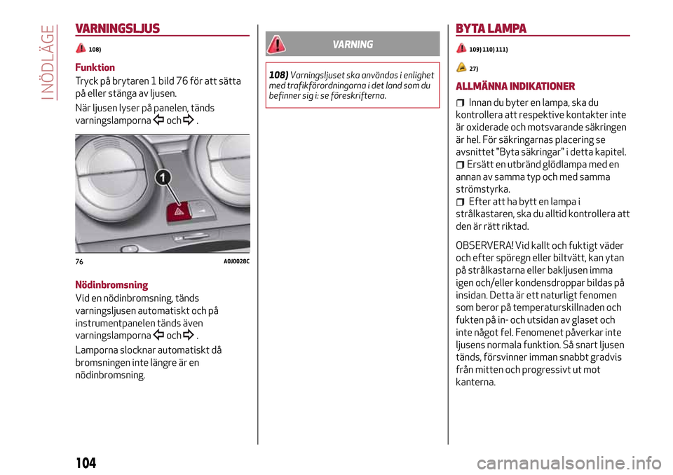 Alfa Romeo MiTo 2017 Ägarmanual (in Swedish) VARNINGSLJUS
108)
Funktion
Tryck på brytaren 1 bild 76 för att sätta
på eller stänga av ljusen.
När ljusen lyser på panelen, tänds
varningslamporna
och.
Nödinbromsning
Vid en nödinbromsning, Alfa Romeo MiTo 2017 Ägarmanual (in Swedish) VARNINGSLJUS
108)
Funktion
Tryck på brytaren 1 bild 76 för att sätta
på eller stänga av ljusen.
När ljusen lyser på panelen, tänds
varningslamporna
och.
Nödinbromsning
Vid en nödinbromsning,