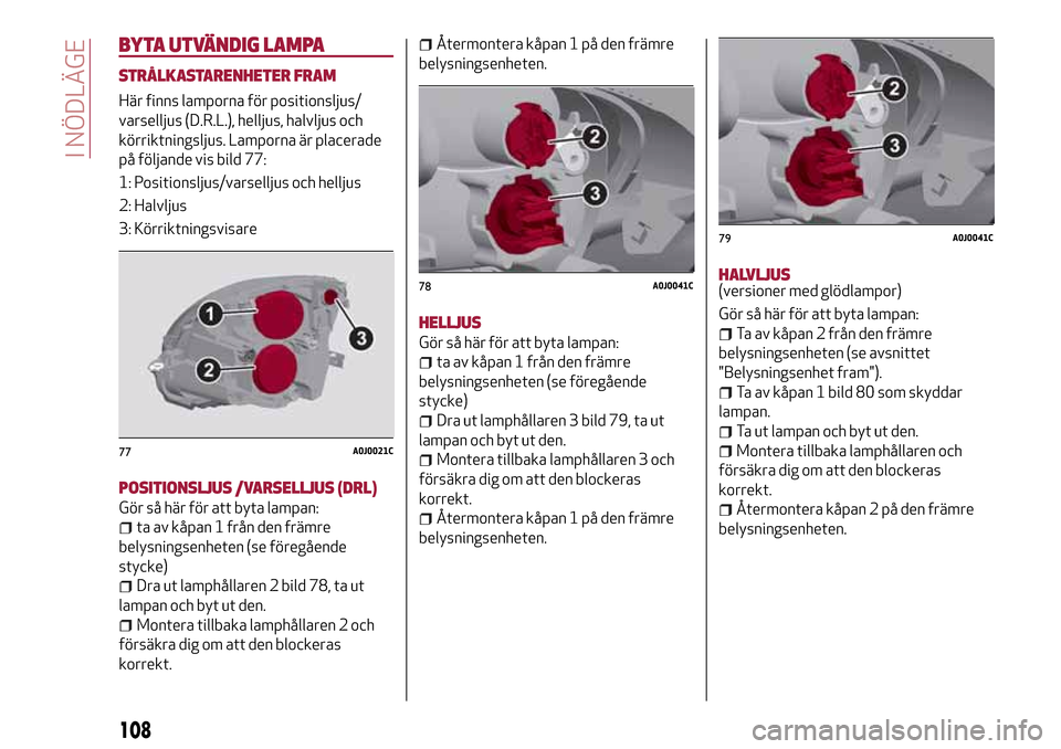 Alfa Romeo MiTo 2017 Ägarmanual (in Swedish) BYTA UTVÄNDIG LAMPA
STRÅLKASTARENHETER FRAM
Här finns lamporna för positionsljus/
varselljus (D.R.L.), helljus, halvljus och
körriktningsljus. Lamporna är placerade
på följande vis bild 77:
1: Alfa Romeo MiTo 2017 Ägarmanual (in Swedish) BYTA UTVÄNDIG LAMPA
STRÅLKASTARENHETER FRAM
Här finns lamporna för positionsljus/
varselljus (D.R.L.), helljus, halvljus och
körriktningsljus. Lamporna är placerade
på följande vis bild 77:
1: