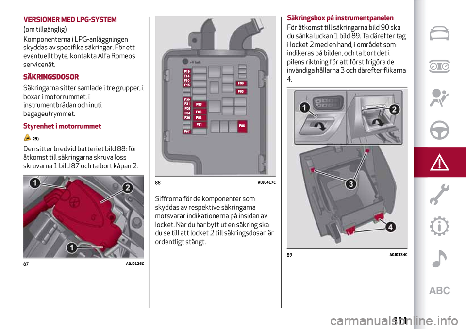 Alfa Romeo MiTo 2017 Ägarmanual (in Swedish) skyddas av specifika säkringar. För ett
eventuellt byte, kontakta Alfa Romeos
servicenät.
SÄKRINGSDOSOR
Säkringarna sitter samlade i tre grupper, i
boxar i motorrummet, i
instrumentbrädan och in Alfa Romeo MiTo 2017 Ägarmanual (in Swedish) skyddas av specifika säkringar. För ett
eventuellt byte, kontakta Alfa Romeos
servicenät.
SÄKRINGSDOSOR
Säkringarna sitter samlade i tre grupper, i
boxar i motorrummet, i
instrumentbrädan och in