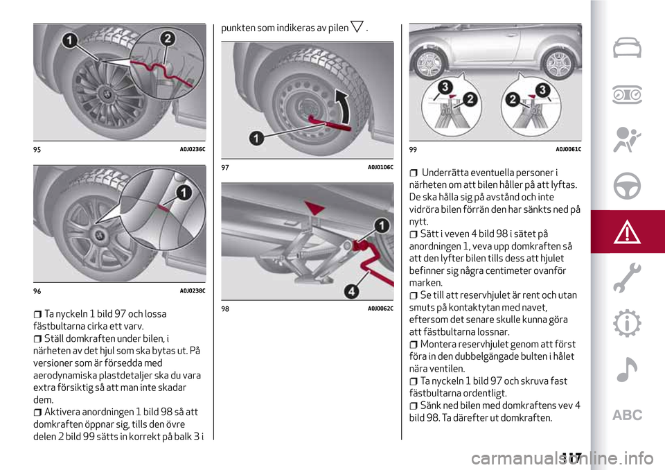 Alfa Romeo MiTo 2017 Ägarmanual (in Swedish) Ta nyckeln 1 bild 97 och lossa
fästbultarna cirka ett varv.
Ställ domkraften under bilen, i
närheten av det hjul som ska bytas ut. På
versioner som är försedda med
aerodynamiska plastdetaljer sk Alfa Romeo MiTo 2017 Ägarmanual (in Swedish) Ta nyckeln 1 bild 97 och lossa
fästbultarna cirka ett varv.
Ställ domkraften under bilen, i
närheten av det hjul som ska bytas ut. På
versioner som är försedda med
aerodynamiska plastdetaljer sk