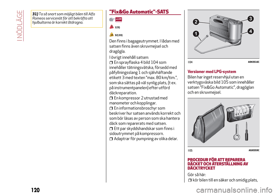 Alfa Romeo MiTo 2017 Ägarmanual (in Swedish) 31)Ta så snart som möjligt bilen till Alfa
Romeos servicenät för att bekräfta att
hjulbultarna är korrekt åtdragna."Fix&Go Automatic"-SATS
123)
32) 33)
Den finns i bagageutrymmet. I lådan med
Alfa Romeo MiTo 2017 Ägarmanual (in Swedish) 31)Ta så snart som möjligt bilen till Alfa
Romeos servicenät för att bekräfta att
hjulbultarna är korrekt åtdragna."Fix&Go Automatic"-SATS
123)
32) 33)
Den finns i bagageutrymmet. I lådan med