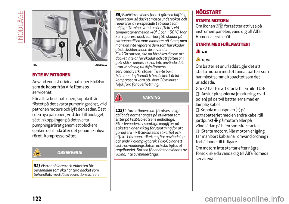 Alfa Romeo MiTo 2017 Ägarmanual (in Swedish) BYTE AV PATRONEN
Använd endast originalpatroner Fix&Go
som du köper från Alfa Romeos
servicenät.
För att ta bort patronen, koppla ifrån
fästet på det svarta pumpningsröret, vrid
patronen motu Alfa Romeo MiTo 2017 Ägarmanual (in Swedish) BYTE AV PATRONEN
Använd endast originalpatroner Fix&Go
som du köper från Alfa Romeos
servicenät.
För att ta bort patronen, koppla ifrån
fästet på det svarta pumpningsröret, vrid
patronen motu