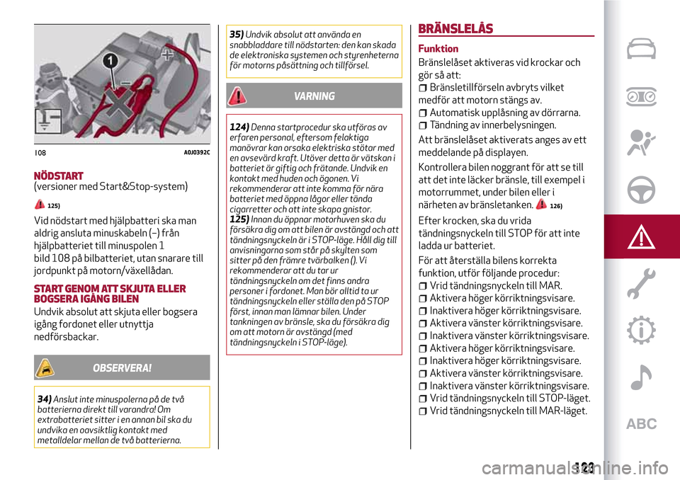 Alfa Romeo MiTo 2017 Ägarmanual (in Swedish) NÖDSTART(versioner med Start&Stop-system)
125)
Vid nödstart med hjälpbatteri ska man
aldrig ansluta minuskabeln (–) från
hjälpbatteriet till minuspolen 1
bild 108 på bilbatteriet, utan snarare Alfa Romeo MiTo 2017 Ägarmanual (in Swedish) NÖDSTART(versioner med Start&Stop-system)
125)
Vid nödstart med hjälpbatteri ska man
aldrig ansluta minuskabeln (–) från
hjälpbatteriet till minuspolen 1
bild 108 på bilbatteriet, utan snarare