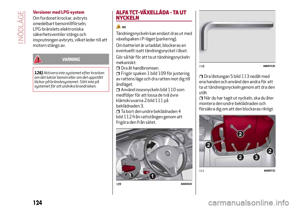 Alfa Romeo MiTo 2017 Ägarmanual (in Swedish) Versioner med LPG-system
Om fordonet krockar, avbryts
omedelbart bensintillförseln,
LPG-bränslets elektroniska
säkerhetsventiler stängs och
insprutningen avbryts, vilket leder till att
motorn stä Alfa Romeo MiTo 2017 Ägarmanual (in Swedish) Versioner med LPG-system
Om fordonet krockar, avbryts
omedelbart bensintillförseln,
LPG-bränslets elektroniska
säkerhetsventiler stängs och
insprutningen avbryts, vilket leder till att
motorn stä