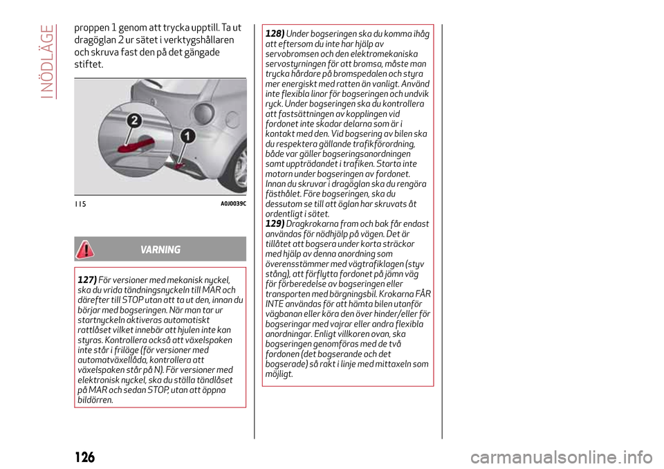 Alfa Romeo MiTo 2017 Ägarmanual (in Swedish) proppen 1 genom att trycka upptill. Ta ut
dragöglan 2 ur sätet i verktygshållaren
och skruva fast den på det gängade
stiftet.
VARNING
127)För versioner med mekanisk nyckel,
ska du vrida tändnin Alfa Romeo MiTo 2017 Ägarmanual (in Swedish) proppen 1 genom att trycka upptill. Ta ut
dragöglan 2 ur sätet i verktygshållaren
och skruva fast den på det gängade
stiftet.
VARNING
127)För versioner med mekanisk nyckel,
ska du vrida tändnin