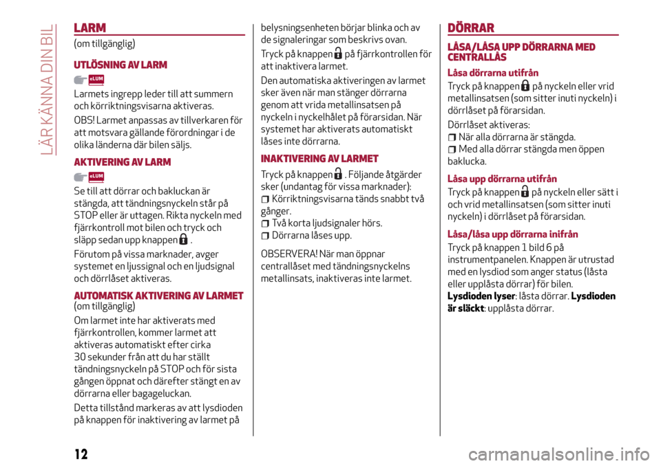 Alfa Romeo MiTo 2017 Ägarmanual (in Swedish) LARM
(om tillgänglig)
UTLÖSNING AV LARM
Larmets ingrepp leder till att summern
och körriktningsvisarna aktiveras.
OBS! Larmet anpassas av tillverkaren för
att motsvara gällande förordningar i de Alfa Romeo MiTo 2017 Ägarmanual (in Swedish) LARM
(om tillgänglig)
UTLÖSNING AV LARM
Larmets ingrepp leder till att summern
och körriktningsvisarna aktiveras.
OBS! Larmet anpassas av tillverkaren för
att motsvara gällande förordningar i de