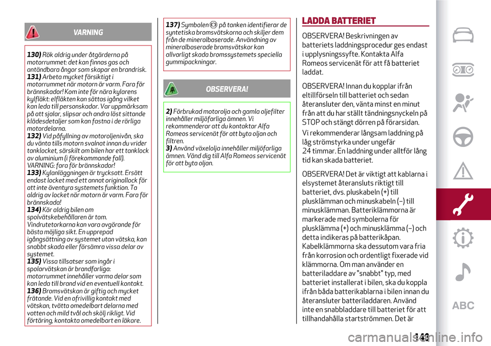 Alfa Romeo MiTo 2017 Ägarmanual (in Swedish) VARNING
130)Rök aldrig under åtgärderna på
motorrummet: det kan finnas gas och
antändbara ångor som skapar en brandrisk.
131)Arbeta mycket försiktigt i
motorrummet när motorn är varm. Fara f Alfa Romeo MiTo 2017 Ägarmanual (in Swedish) VARNING
130)Rök aldrig under åtgärderna på
motorrummet: det kan finnas gas och
antändbara ångor som skapar en brandrisk.
131)Arbeta mycket försiktigt i
motorrummet när motorn är varm. Fara f