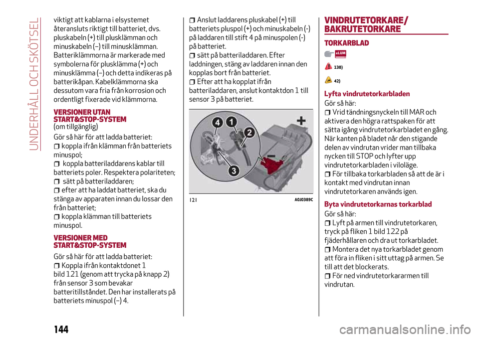 Alfa Romeo MiTo 2017 Ägarmanual (in Swedish) viktigt att kablarna i elsystemet
återansluts riktigt till batteriet, dvs.
pluskabeln (+) till plusklämman och
minuskabeln (–) till minusklämman.
Batteriklämmorna är markerade med
symbolerna f Alfa Romeo MiTo 2017 Ägarmanual (in Swedish) viktigt att kablarna i elsystemet
återansluts riktigt till batteriet, dvs.
pluskabeln (+) till plusklämman och
minuskabeln (–) till minusklämman.
Batteriklämmorna är markerade med
symbolerna f