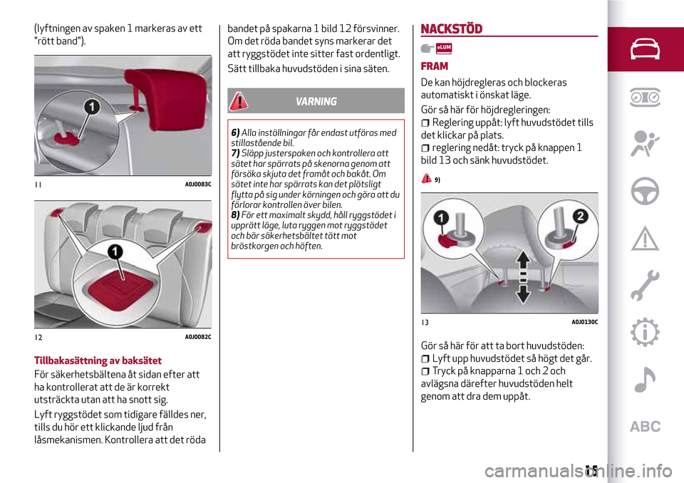 Alfa Romeo MiTo 2017 Ägarmanual (in Swedish) (lyftningen av spaken 1 markeras av ett
"rött band").
Tillbakasättning av baksätet
För säkerhetsbältena åt sidan efter att
ha kontrollerat att de är korrekt
utsträckta utan att ha snott sig.
Alfa Romeo MiTo 2017 Ägarmanual (in Swedish) (lyftningen av spaken 1 markeras av ett
"rött band").
Tillbakasättning av baksätet
För säkerhetsbältena åt sidan efter att
ha kontrollerat att de är korrekt
utsträckta utan att ha snott sig.