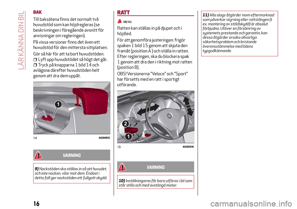 Alfa Romeo MiTo 2017  Ägarmanual (in Swedish) BAK
Till baksätena finns det normalt två
huvudstöd som kan höjdregleras (se
beskrivningen i föregående avsnitt för
anvisningar om regleringen).
På vissa versioner finns det även ett
huvudstö