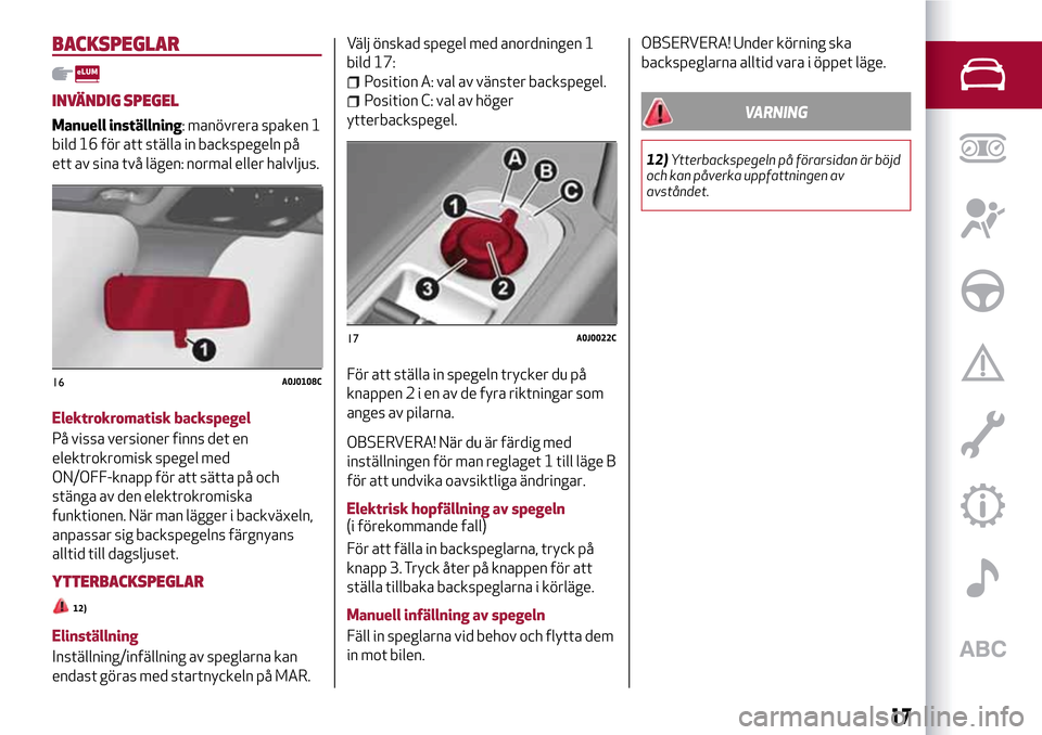 Alfa Romeo MiTo 2017  Ägarmanual (in Swedish) BACKSPEGLAR
INVÄNDIG SPEGEL
Manuell inställning: manövrera spaken 1
bild 16 för att ställa in backspegeln på
ett av sina två lägen: normal eller halvljus.
Elektrokromatisk backspegel
På vissa