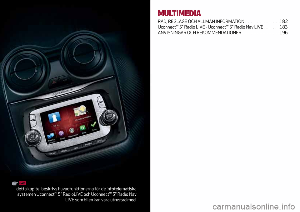 Alfa Romeo MiTo 2017 Ägarmanual (in Swedish) I detta kapitel beskrivs huvudfunktionerna för de infotelematiska
systemen Uconnect™ 5" RadioLIVE och Uconnect™ 5" Radio Nav
LIVE som bilen kan vara utrustad med.
MULTIMEDIA
RÅD, REGLAGE OCH ALL Alfa Romeo MiTo 2017 Ägarmanual (in Swedish) I detta kapitel beskrivs huvudfunktionerna för de infotelematiska
systemen Uconnect™ 5" RadioLIVE och Uconnect™ 5" Radio Nav
LIVE som bilen kan vara utrustad med.
MULTIMEDIA
RÅD, REGLAGE OCH ALL