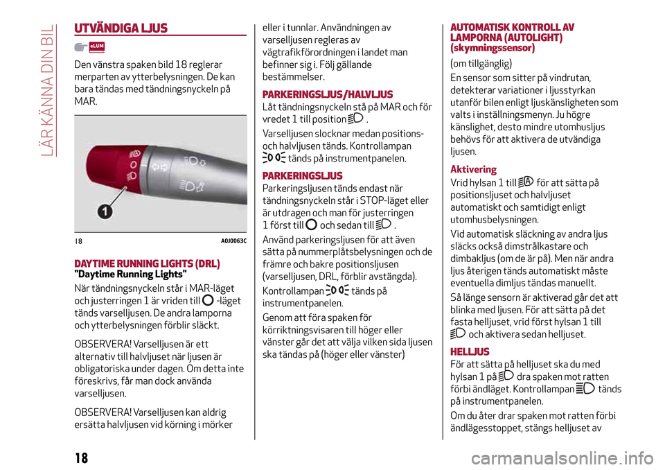 Alfa Romeo MiTo 2017  Ägarmanual (in Swedish) UTVÄNDIGA LJUS
Den vänstra spaken bild 18 reglerar
merparten av ytterbelysningen. De kan
bara tändas med tändningsnyckeln på
MAR.
DAYTIME RUNNING LIGHTS (DRL)"Daytime Running Lights"
När tändni