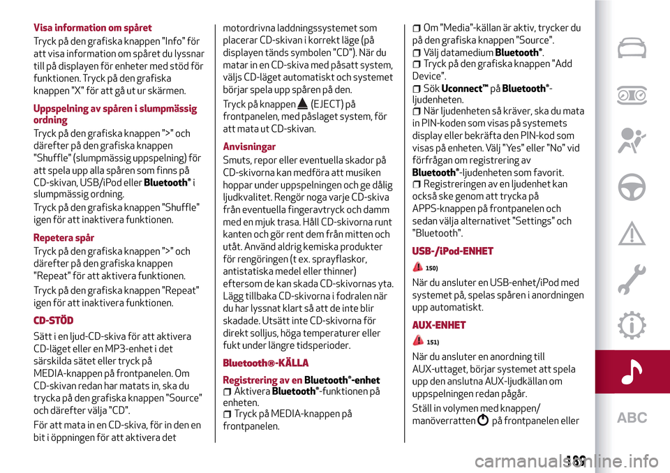 Alfa Romeo MiTo 2017 Ägarmanual (in Swedish) Visa information om spåret
Tryck på den grafiska knappen "Info" för
att visa information om spåret du lyssnar
till på displayen för enheter med stöd för
funktionen. Tryck på den grafiska
knap Alfa Romeo MiTo 2017 Ägarmanual (in Swedish) Visa information om spåret
Tryck på den grafiska knappen "Info" för
att visa information om spåret du lyssnar
till på displayen för enheter med stöd för
funktionen. Tryck på den grafiska
knap