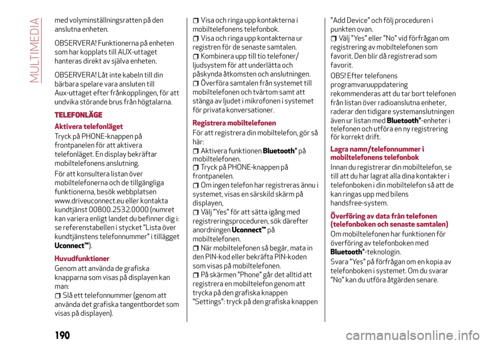 Alfa Romeo MiTo 2017 Ägarmanual (in Swedish) med volyminställningsratten på den
anslutna enheten.
OBSERVERA! Funktionerna på enheten
som har kopplats till AUX-uttaget
hanteras direkt av själva enheten.
OBSERVERA! Låt inte kabeln till din
b Alfa Romeo MiTo 2017 Ägarmanual (in Swedish) med volyminställningsratten på den
anslutna enheten.
OBSERVERA! Funktionerna på enheten
som har kopplats till AUX-uttaget
hanteras direkt av själva enheten.
OBSERVERA! Låt inte kabeln till din
b