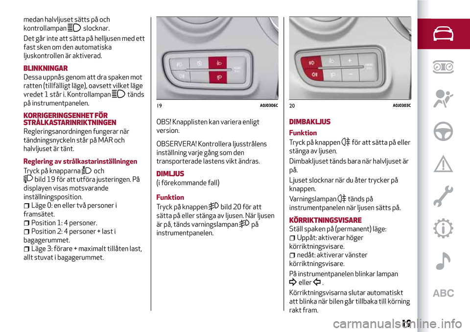 Alfa Romeo MiTo 2017 Ägarmanual (in Swedish) medan halvljuset sätts på och
kontrollampan
slocknar.
Det går inte att sätta på helljusen med ett
fast sken om den automatiska
ljuskontrollen är aktiverad.
BLINKNINGAR
Dessa uppnås genom att dr Alfa Romeo MiTo 2017 Ägarmanual (in Swedish) medan halvljuset sätts på och
kontrollampan
slocknar.
Det går inte att sätta på helljusen med ett
fast sken om den automatiska
ljuskontrollen är aktiverad.
BLINKNINGAR
Dessa uppnås genom att dr