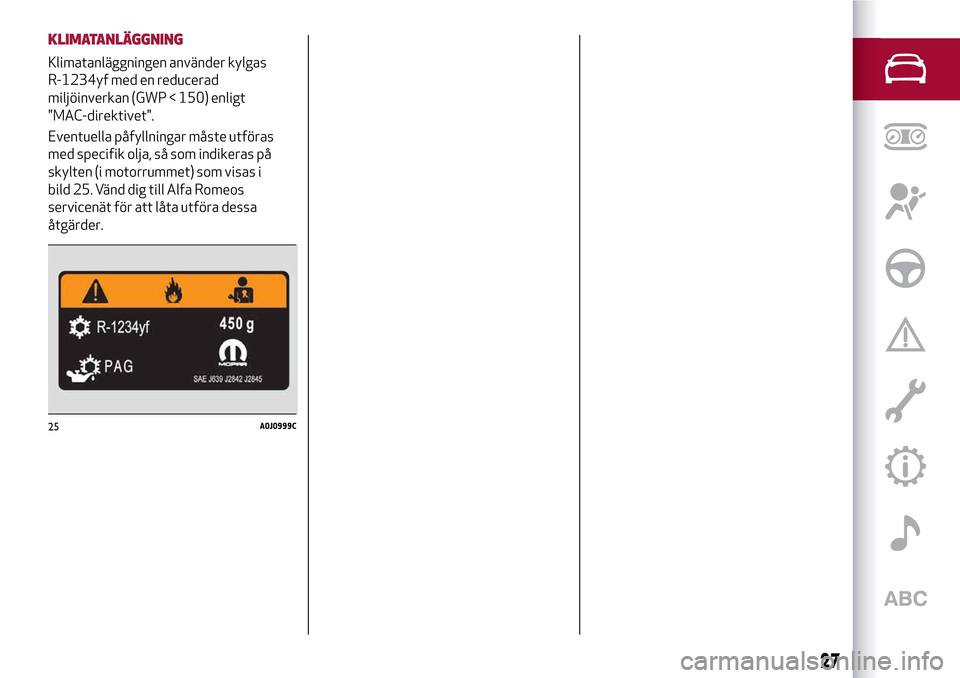 Alfa Romeo MiTo 2017  Ägarmanual (in Swedish) KLIMATANLÄGGNING
Klimatanläggningen använder kylgas
R-1234yf med en reducerad
miljöinverkan (GWP < 150) enligt
"MAC-direktivet".
Eventuella påfyllningar måste utföras
med specifik olja, så som