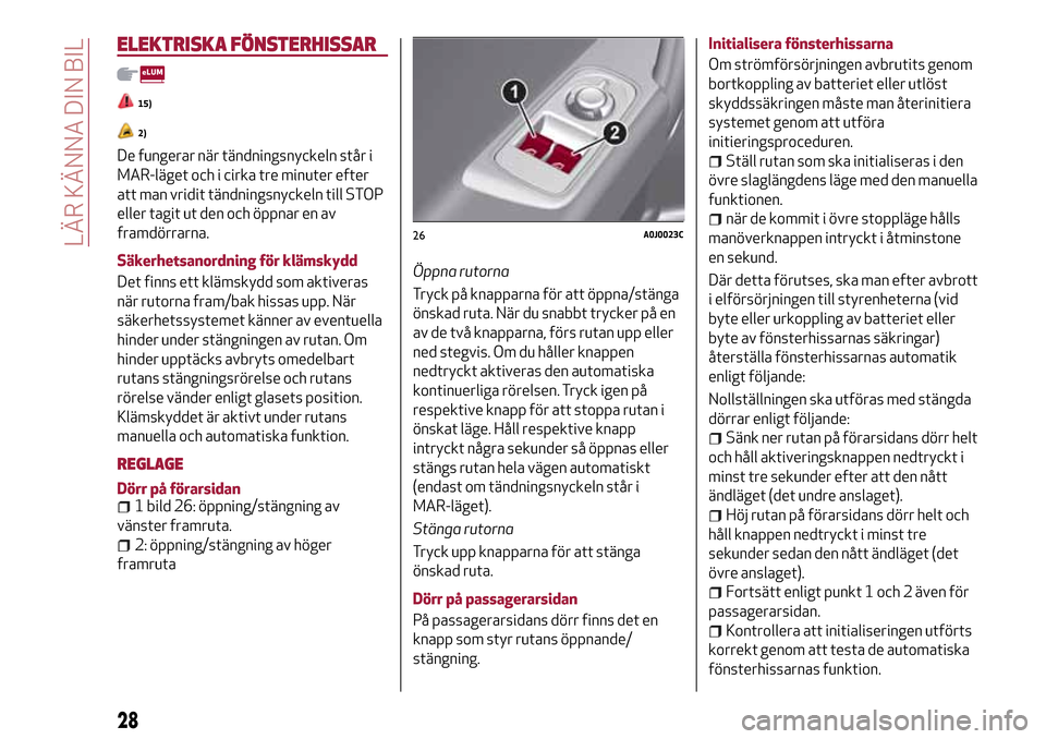 Alfa Romeo MiTo 2017  Ägarmanual (in Swedish) ELEKTRISKA FÖNSTERHISSAR
15)
2)
De fungerar när tändningsnyckeln står i
MAR-läget och i cirka tre minuter efter
att man vridit tändningsnyckeln till STOP
eller tagit ut den och öppnar en av
fra