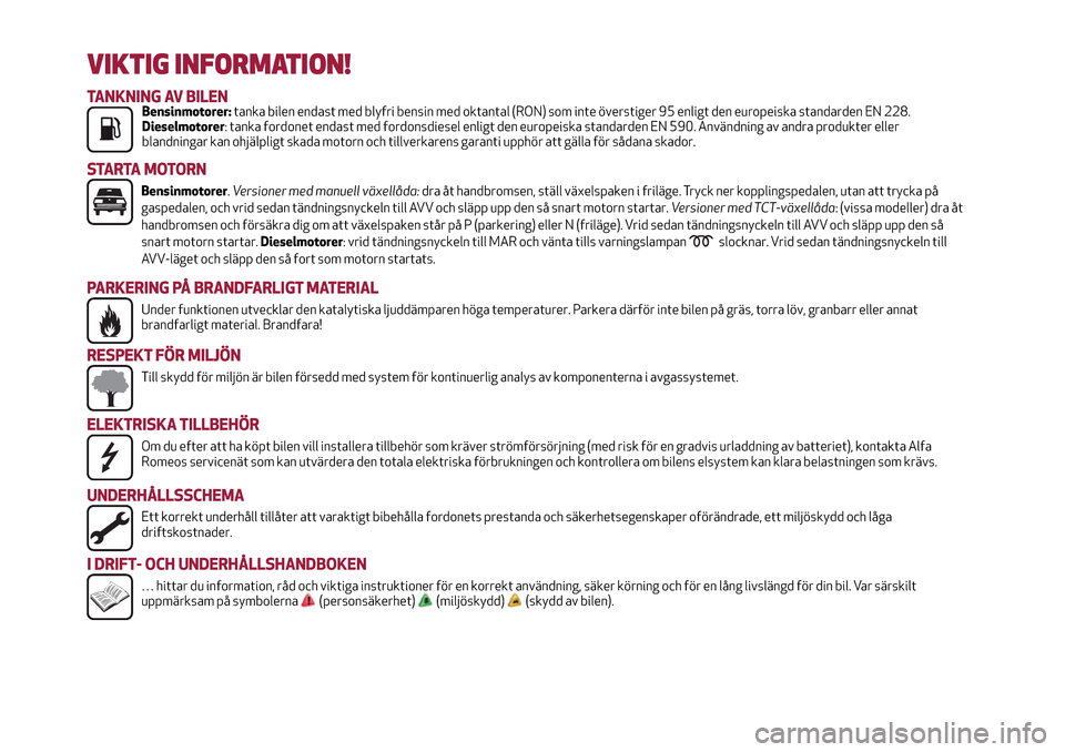 Alfa Romeo MiTo 2017  Ägarmanual (in Swedish) VIKTIG INFORMATION!
TANKNING AV BILENBensinmotorer:tanka bilen endast med blyfri bensin med oktantal (RON) som inte överstiger 95 enligt den europeiska standarden EN 228.
Dieselmotorer: tanka fordone