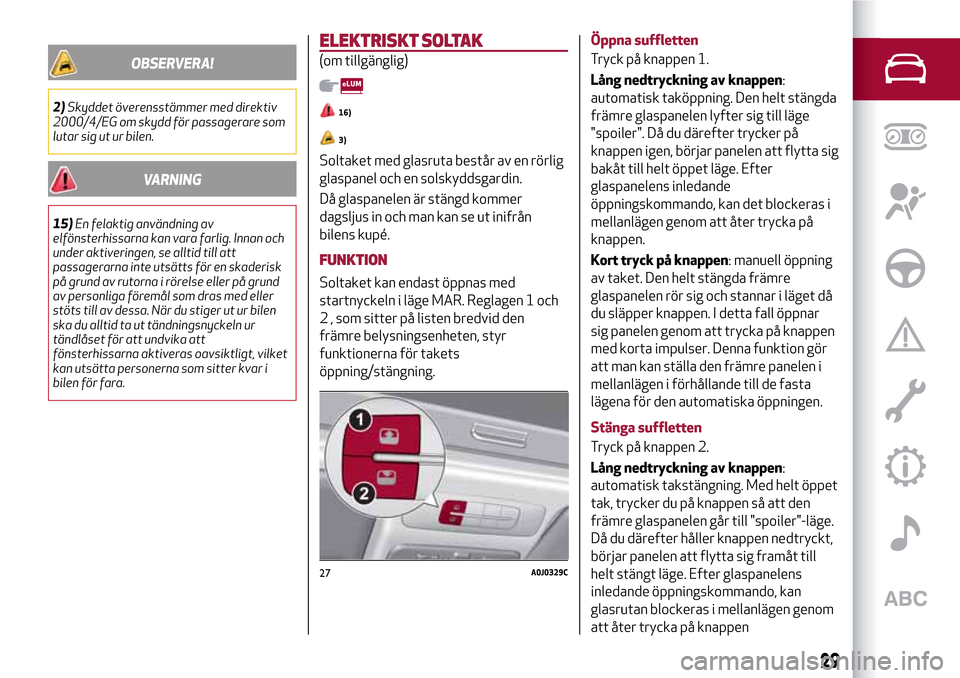 Alfa Romeo MiTo 2017 Ägarmanual (in Swedish) OBSERVERA!
2)Skyddet överensstämmer med direktiv
2000/4/EG om skydd för passagerare som
lutar sig ut ur bilen.
VARNING
15)En felaktig användning av
elfönsterhissarna kan vara farlig. Innan och
un Alfa Romeo MiTo 2017 Ägarmanual (in Swedish) OBSERVERA!
2)Skyddet överensstämmer med direktiv
2000/4/EG om skydd för passagerare som
lutar sig ut ur bilen.
VARNING
15)En felaktig användning av
elfönsterhissarna kan vara farlig. Innan och
un