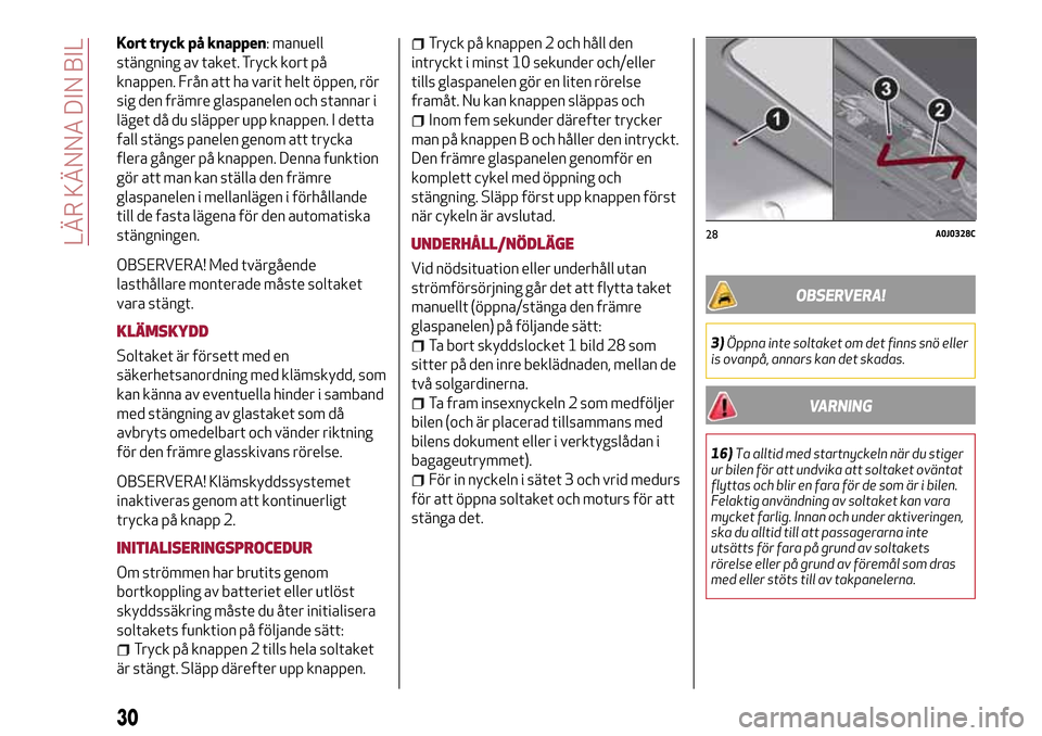 Alfa Romeo MiTo 2017 Ägarmanual (in Swedish) Kort tryck på knappen: manuell
stängning av taket. Tryck kort på
knappen. Från att ha varit helt öppen, rör
sig den främre glaspanelen och stannar i
läget då du släpper upp knappen. I detta
Alfa Romeo MiTo 2017 Ägarmanual (in Swedish) Kort tryck på knappen: manuell
stängning av taket. Tryck kort på
knappen. Från att ha varit helt öppen, rör
sig den främre glaspanelen och stannar i
läget då du släpper upp knappen. I detta