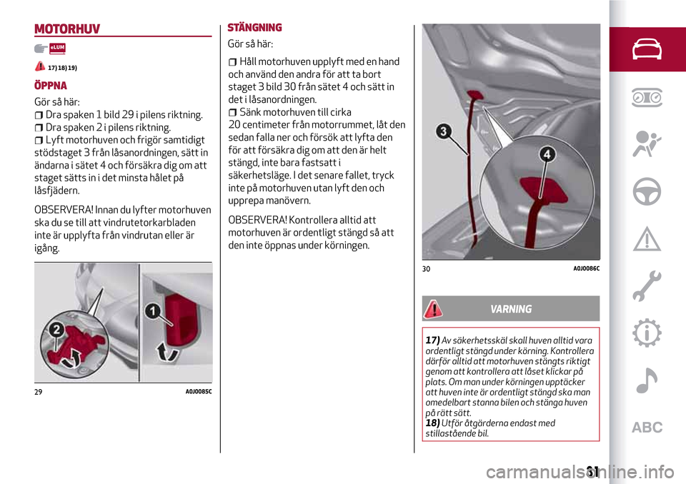 Alfa Romeo MiTo 2017 Ägarmanual (in Swedish) MOTORHUV
17) 18) 19)
ÖPPNA
Gör så här:
Dra spaken 1 bild 29 i pilens riktning.
Dra spaken 2 i pilens riktning.
Lyft motorhuven och frigör samtidigt
stödstaget 3 från låsanordningen, sätt in
Alfa Romeo MiTo 2017 Ägarmanual (in Swedish) MOTORHUV
17) 18) 19)
ÖPPNA
Gör så här:
Dra spaken 1 bild 29 i pilens riktning.
Dra spaken 2 i pilens riktning.
Lyft motorhuven och frigör samtidigt
stödstaget 3 från låsanordningen, sätt in