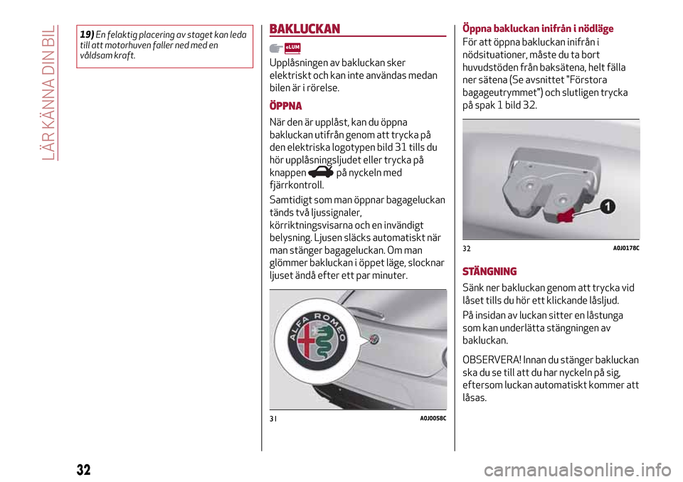 Alfa Romeo MiTo 2017 Ägarmanual (in Swedish) 19)En felaktig placering av staget kan leda
till att motorhuven faller ned med en
våldsam kraft.BAKLUCKAN
Upplåsningen av bakluckan sker
elektriskt och kan inte användas medan
bilen är i rörelse. Alfa Romeo MiTo 2017 Ägarmanual (in Swedish) 19)En felaktig placering av staget kan leda
till att motorhuven faller ned med en
våldsam kraft.BAKLUCKAN
Upplåsningen av bakluckan sker
elektriskt och kan inte användas medan
bilen är i rörelse.