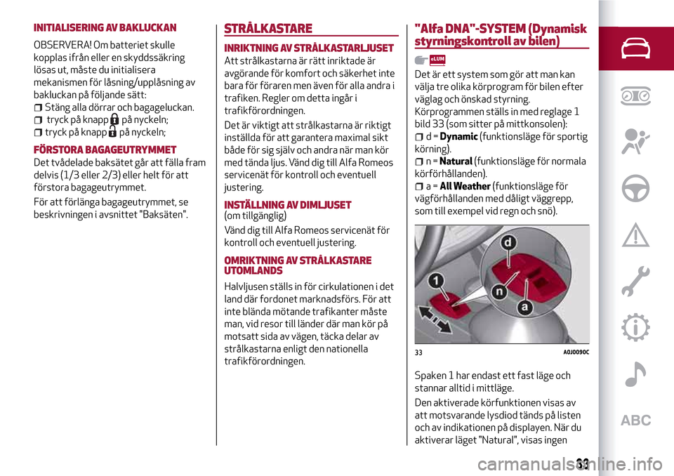 Alfa Romeo MiTo 2017 Ägarmanual (in Swedish) INITIALISERING AV BAKLUCKAN
OBSERVERA! Om batteriet skulle
kopplas ifrån eller en skyddssäkring
lösas ut, måste du initialisera
mekanismen för låsning/upplåsning av
bakluckan på följande sät Alfa Romeo MiTo 2017 Ägarmanual (in Swedish) INITIALISERING AV BAKLUCKAN
OBSERVERA! Om batteriet skulle
kopplas ifrån eller en skyddssäkring
lösas ut, måste du initialisera
mekanismen för låsning/upplåsning av
bakluckan på följande sät