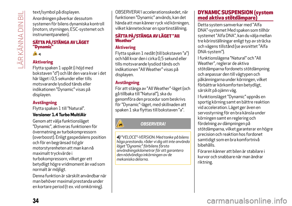 Alfa Romeo MiTo 2017 Ägarmanual (in Swedish) text/symbol på displayen.
Anordningen påverkar dessutom
systemen för bilens dynamiska kontroll
(motorn, styrningen, ESC-systemet och
instrumentpanelen).
SÄTTA PÅ/STÄNGA AV LÄGET
"Dynamic"
4)
Ak Alfa Romeo MiTo 2017 Ägarmanual (in Swedish) text/symbol på displayen.
Anordningen påverkar dessutom
systemen för bilens dynamiska kontroll
(motorn, styrningen, ESC-systemet och
instrumentpanelen).
SÄTTA PÅ/STÄNGA AV LÄGET
"Dynamic"
4)
Ak