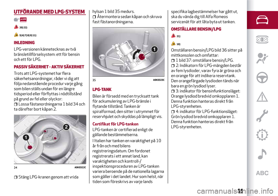 Alfa Romeo MiTo 2017 Ägarmanual (in Swedish) UTFÖRANDE MED LPG-SYSTEM
20) 22)
5) 6) 7) 8) 9) 11)
INLEDNING
LPG-versionen kännetecknas av två
bränsletillförselsystem: ett för bensin
och ett för LPG.
PASSIV SÄKERHET - AKTIV SÄKERHET
Trots Alfa Romeo MiTo 2017 Ägarmanual (in Swedish) UTFÖRANDE MED LPG-SYSTEM
20) 22)
5) 6) 7) 8) 9) 11)
INLEDNING
LPG-versionen kännetecknas av två
bränsletillförselsystem: ett för bensin
och ett för LPG.
PASSIV SÄKERHET - AKTIV SÄKERHET
Trots