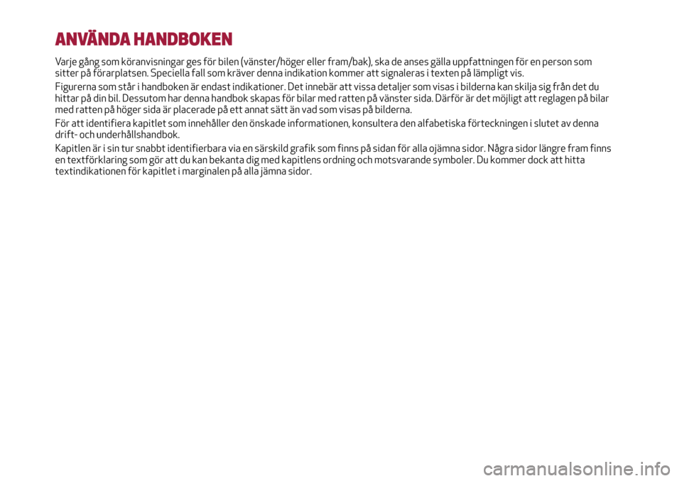 Alfa Romeo MiTo 2017 Ägarmanual (in Swedish) ANVÄNDA HANDBOKEN
Varje gång som köranvisningar ges för bilen (vänster/höger eller fram/bak), ska de anses gälla uppfattningen för en person som
sitter på förarplatsen. Speciella fall som kr Alfa Romeo MiTo 2017 Ägarmanual (in Swedish) ANVÄNDA HANDBOKEN
Varje gång som köranvisningar ges för bilen (vänster/höger eller fram/bak), ska de anses gälla uppfattningen för en person som
sitter på förarplatsen. Speciella fall som kr