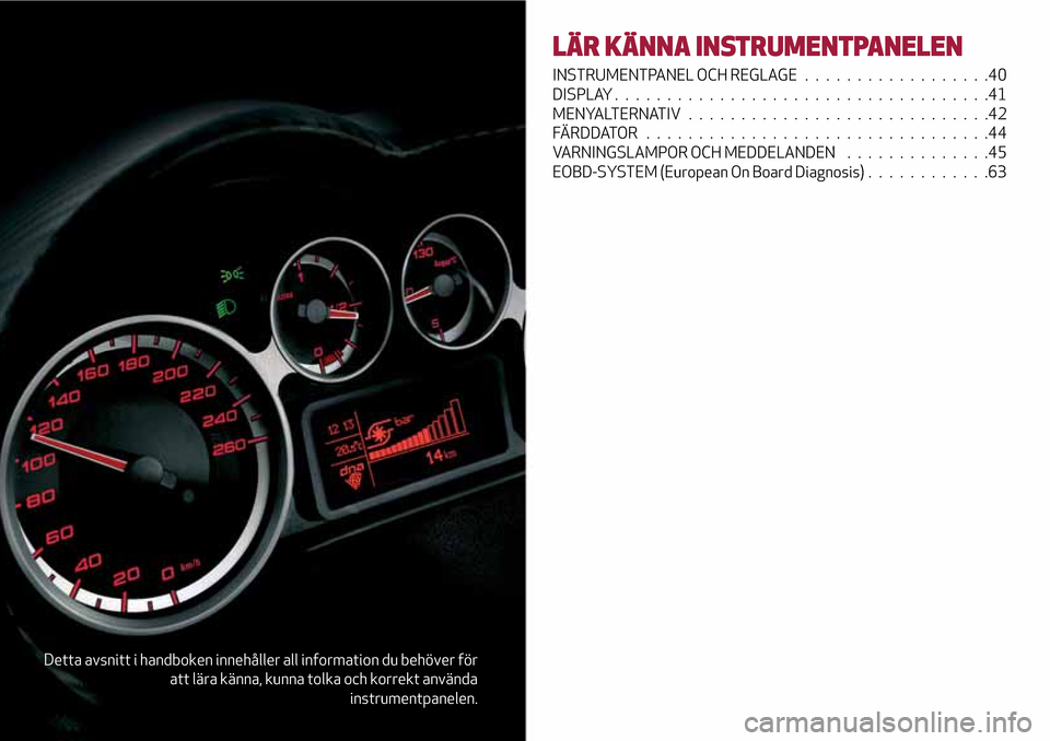 Alfa Romeo MiTo 2017 Ägarmanual (in Swedish) Detta avsnitt i handboken innehåller all information du behöver för
att lära känna, kunna tolka och korrekt använda
instrumentpanelen.
LÄR KÄNNA INSTRUMENTPANELEN
INSTRUMENTPANEL OCH REGLAGE.. Alfa Romeo MiTo 2017 Ägarmanual (in Swedish) Detta avsnitt i handboken innehåller all information du behöver för
att lära känna, kunna tolka och korrekt använda
instrumentpanelen.
LÄR KÄNNA INSTRUMENTPANELEN
INSTRUMENTPANEL OCH REGLAGE..