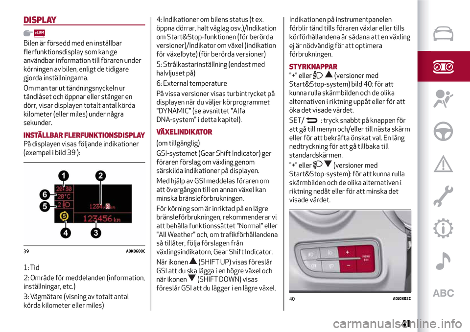 Alfa Romeo MiTo 2017 Ägarmanual (in Swedish) DISPLAY
Bilen är försedd med en inställbar
flerfunktionsdisplay som kan ge
användbar information till föraren under
körningen av bilen, enligt de tidigare
gjorda inställningarna.
Om man tar ut Alfa Romeo MiTo 2017 Ägarmanual (in Swedish) DISPLAY
Bilen är försedd med en inställbar
flerfunktionsdisplay som kan ge
användbar information till föraren under
körningen av bilen, enligt de tidigare
gjorda inställningarna.
Om man tar ut