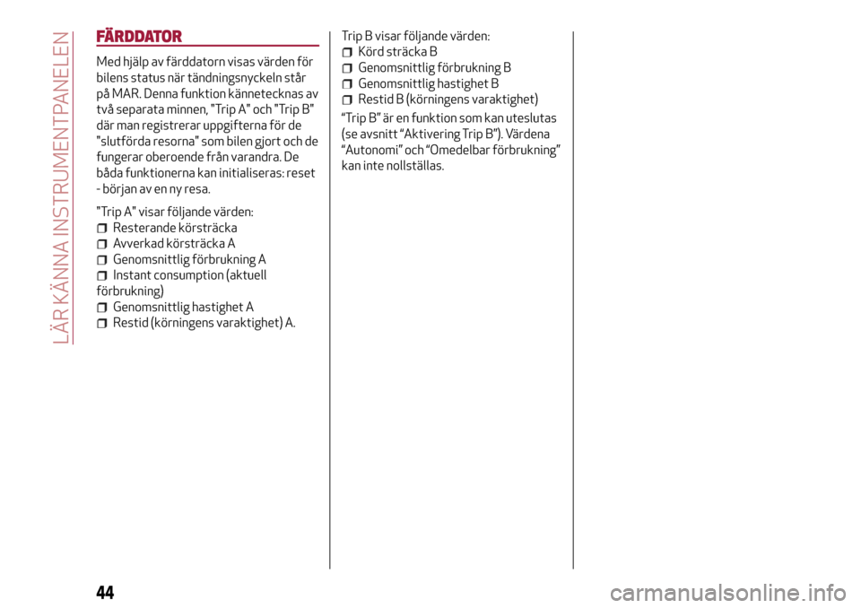 Alfa Romeo MiTo 2017 Ägarmanual (in Swedish) FÄRDDATOR
Med hjälp av färddatorn visas värden för
bilens status när tändningsnyckeln står
på MAR. Denna funktion kännetecknas av
två separata minnen, "Trip A" och "Trip B"
där man registr Alfa Romeo MiTo 2017 Ägarmanual (in Swedish) FÄRDDATOR
Med hjälp av färddatorn visas värden för
bilens status när tändningsnyckeln står
på MAR. Denna funktion kännetecknas av
två separata minnen, "Trip A" och "Trip B"
där man registr