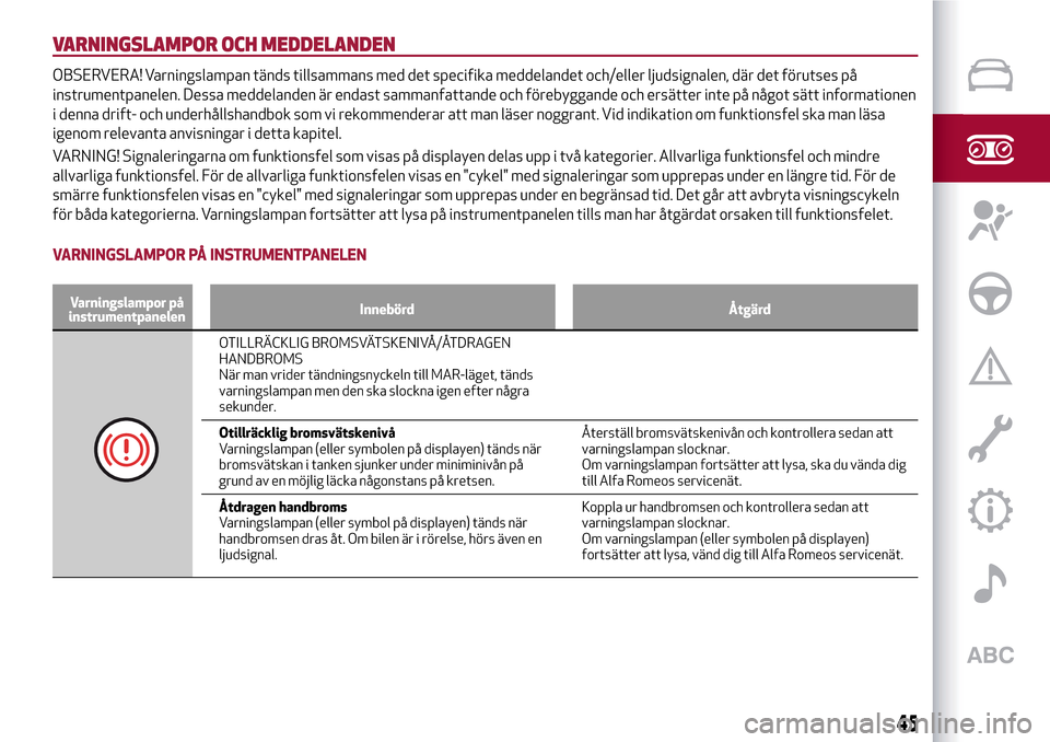 Alfa Romeo MiTo 2017 Ägarmanual (in Swedish) VARNINGSLAMPOR OCH MEDDELANDEN
OBSERVERA! Varningslampan tänds tillsammans med det specifika meddelandet och/eller ljudsignalen, där det förutses på
instrumentpanelen. Dessa meddelanden är endast Alfa Romeo MiTo 2017 Ägarmanual (in Swedish) VARNINGSLAMPOR OCH MEDDELANDEN
OBSERVERA! Varningslampan tänds tillsammans med det specifika meddelandet och/eller ljudsignalen, där det förutses på
instrumentpanelen. Dessa meddelanden är endast