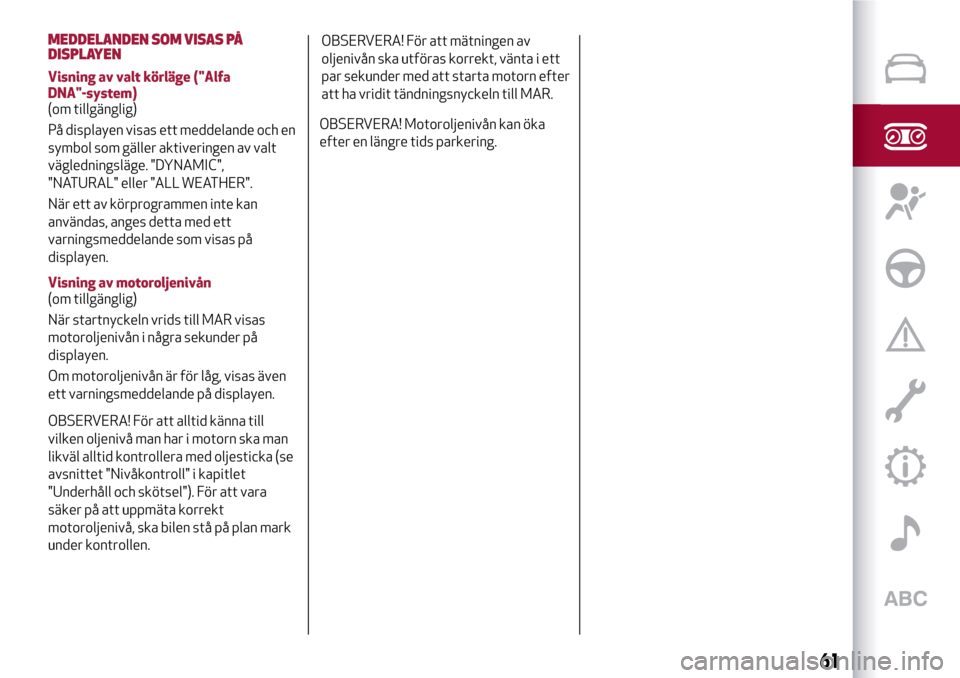 Alfa Romeo MiTo 2017 Ägarmanual (in Swedish) MEDDELANDEN SOM VISAS PÅ
DISPLAYEN
Visning av valt körläge ("Alfa
DNA"-system)
(om tillgänglig)
På displayen visas ett meddelande och en
symbol som gäller aktiveringen av valt
vägledningsläge. Alfa Romeo MiTo 2017 Ägarmanual (in Swedish) MEDDELANDEN SOM VISAS PÅ
DISPLAYEN
Visning av valt körläge ("Alfa
DNA"-system)
(om tillgänglig)
På displayen visas ett meddelande och en
symbol som gäller aktiveringen av valt
vägledningsläge.