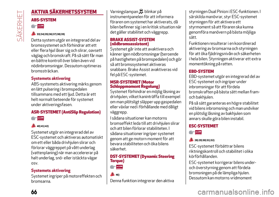 Alfa Romeo MiTo 2017  Ägarmanual (in Swedish) AKTIVA SÄKERHETSSYSTEM
ABS-SYSTEM
33) 34) 35) 36) 37) 38) 39)
Detta system utgör en integrerad del av
bromssystemet och förhindrar att ett
eller flera hjul låser sig och slirar, oavsett
väglag oc
