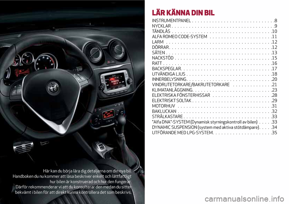 Alfa Romeo MiTo 2017  Ägarmanual (in Swedish) Här kan du börja lära dig detaljerna om din nya bil.
Handboken du nu kommer att läsa beskriver enkelt och lättfattligt
hur bilen är konstruerad och hur den fungerar.
Därför rekommenderar vi at