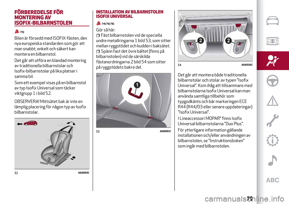 Alfa Romeo MiTo 2017 Ägarmanual (in Swedish) FÖRBEREDELSE FÖR
MONTERING AV
ISOFIX-BILBARNSTOLEN
73)
Bilen är försedd med ISOFIX-fästen, den
nya europeiska standarden som gör att
man snabbt, enkelt och säkert kan
montera en bilbarnstol.
De Alfa Romeo MiTo 2017 Ägarmanual (in Swedish) FÖRBEREDELSE FÖR
MONTERING AV
ISOFIX-BILBARNSTOLEN
73)
Bilen är försedd med ISOFIX-fästen, den
nya europeiska standarden som gör att
man snabbt, enkelt och säkert kan
montera en bilbarnstol.
De