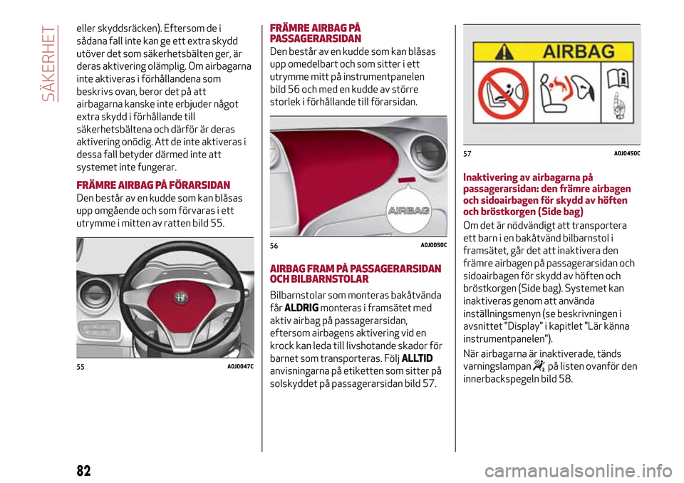 Alfa Romeo MiTo 2017 Ägarmanual (in Swedish) eller skyddsräcken). Eftersom de i
sådana fall inte kan ge ett extra skydd
utöver det som säkerhetsbälten ger, är
deras aktivering olämplig. Om airbagarna
inte aktiveras i förhållandena som
b Alfa Romeo MiTo 2017 Ägarmanual (in Swedish) eller skyddsräcken). Eftersom de i
sådana fall inte kan ge ett extra skydd
utöver det som säkerhetsbälten ger, är
deras aktivering olämplig. Om airbagarna
inte aktiveras i förhållandena som
b