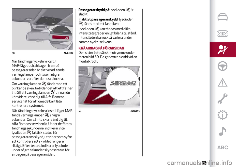 Alfa Romeo MiTo 2017 Ägarmanual (in Swedish) När tändningsnyckeln vrids till
MAR-läget och airbagen fram på
passagerarsidan är aktiverad, tänds
varningslampan och lyser i några
sekunder, varefter den ska slockna.
Om varningslampan
tänds Alfa Romeo MiTo 2017 Ägarmanual (in Swedish) När tändningsnyckeln vrids till
MAR-läget och airbagen fram på
passagerarsidan är aktiverad, tänds
varningslampan och lyser i några
sekunder, varefter den ska slockna.
Om varningslampan
tänds