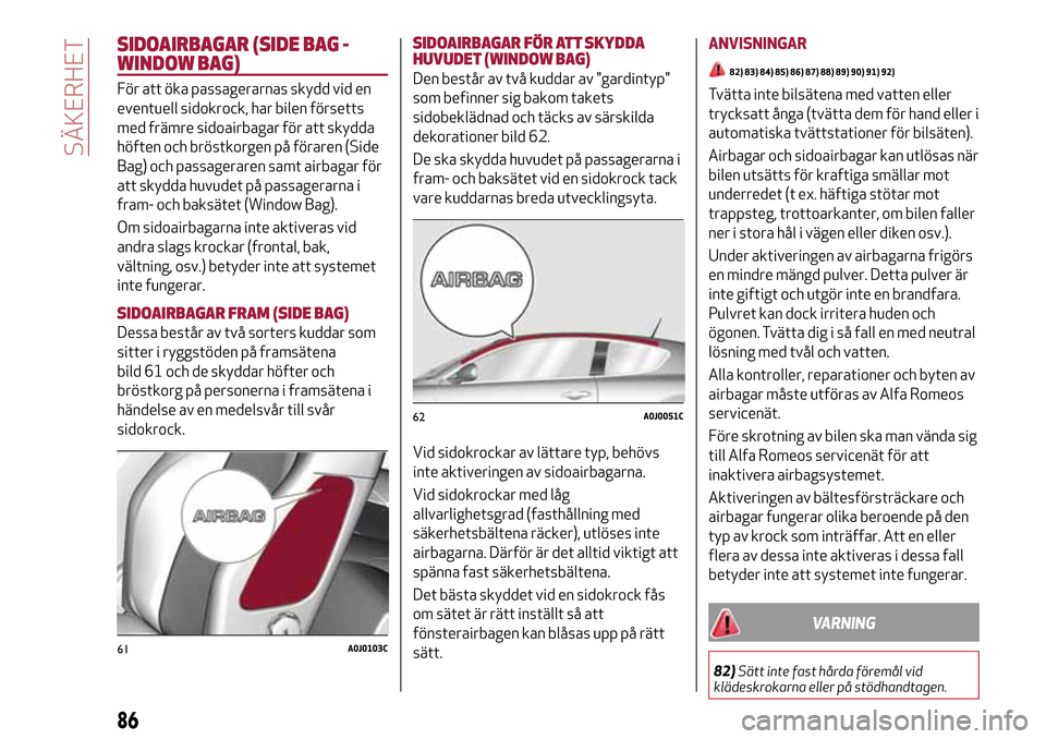 Alfa Romeo MiTo 2017 Ägarmanual (in Swedish) SIDOAIRBAGAR (SIDE BAG -
WINDOW BAG)
För att öka passagerarnas skydd vid en
eventuell sidokrock, har bilen försetts
med främre sidoairbagar för att skydda
höften och bröstkorgen på föraren (S Alfa Romeo MiTo 2017 Ägarmanual (in Swedish) SIDOAIRBAGAR (SIDE BAG -
WINDOW BAG)
För att öka passagerarnas skydd vid en
eventuell sidokrock, har bilen försetts
med främre sidoairbagar för att skydda
höften och bröstkorgen på föraren (S